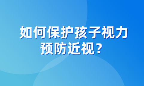 如何保护孩子视力，预防近视？这几个知识点，一定要注意！