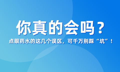 你真的会滴眼药水吗？这几个误区，可千万别踩“坑”！