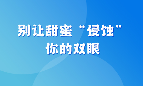 别让甜蜜 “侵蚀” 你的双眼 —— 吃糖对眼睛的影响你知道吗？